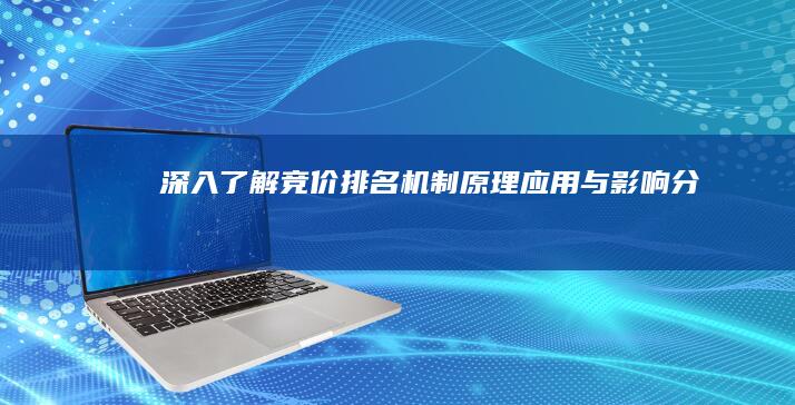 深入了解竞价排名机制：原理、应用与影响分析