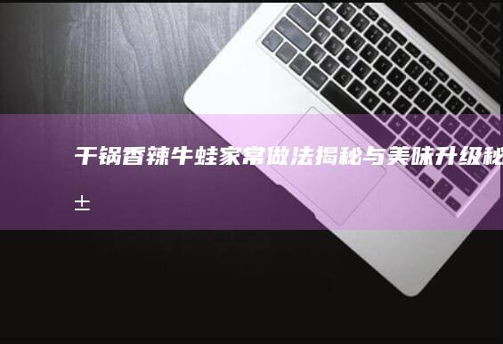 干锅香辣牛蛙：家常做法揭秘与美味升级秘籍